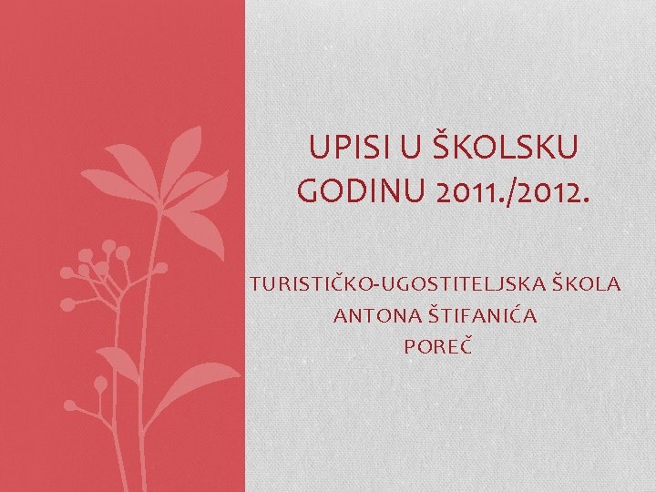 UPISI U ŠKOLSKU GODINU 2011. /2012. TURISTIČKO-UGOSTITELJSKA ŠKOLA ANTONA ŠTIFANIĆA POREČ 