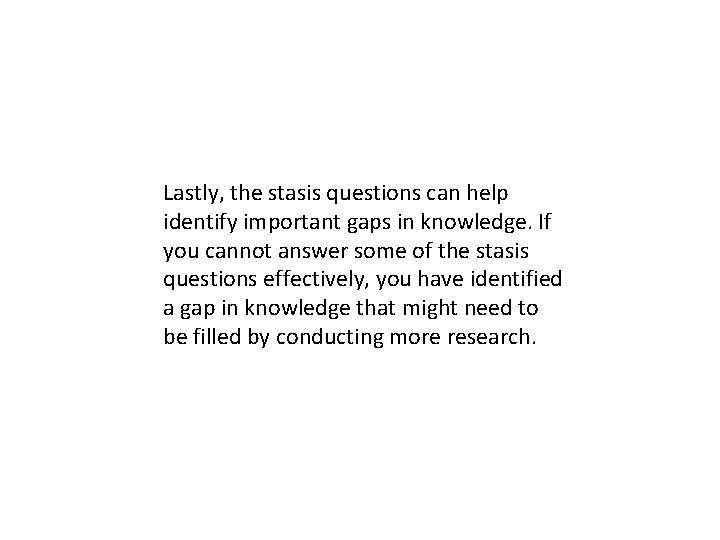 Lastly, the stasis questions can help identify important gaps in knowledge. If you cannot