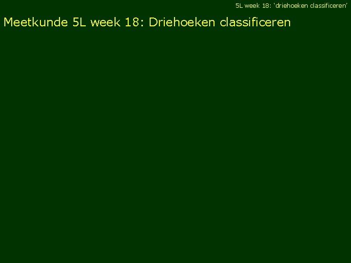 5 L week 18: ‘driehoeken classificeren’ Meetkunde 5 L week 18: Driehoeken classificeren 