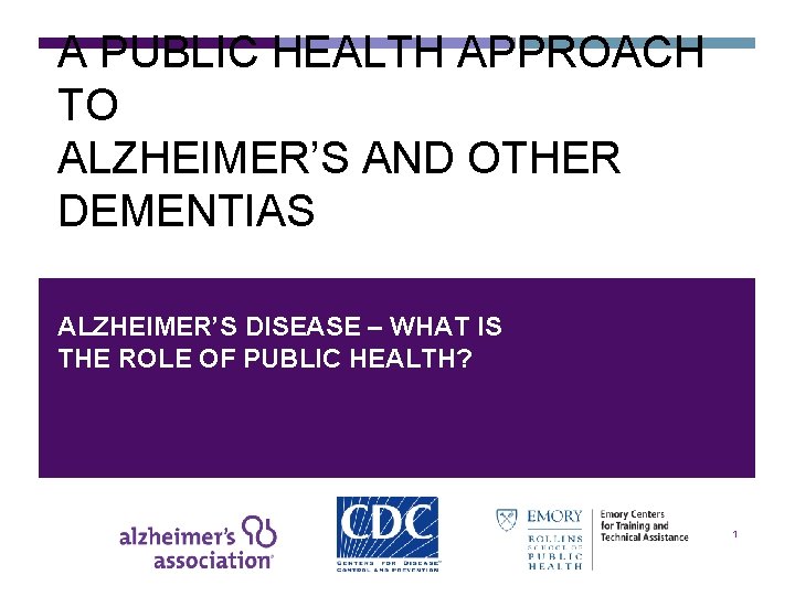 A PUBLIC HEALTH APPROACH TO ALZHEIMER’S AND OTHER DEMENTIAS ALZHEIMER’S DISEASE – WHAT IS