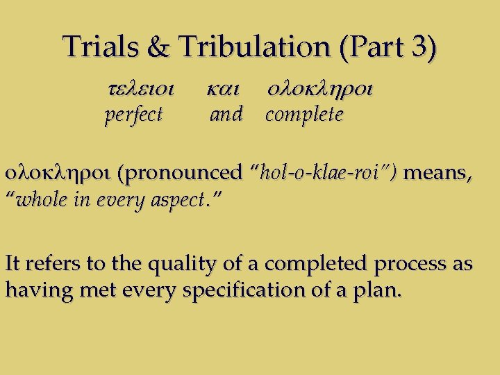 Trials & Tribulation (Part 3) teleioi perfect kai oloklhroi and complete oloklhroi (pronounced “hol-o-klae-roi”)