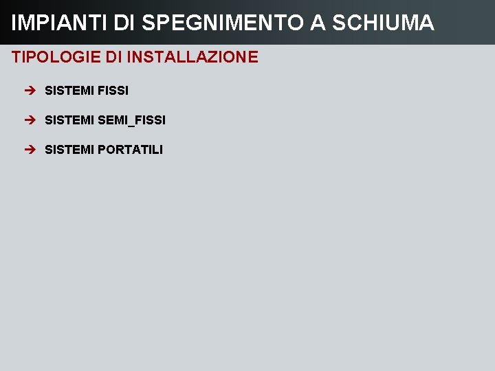 IMPIANTI DI SPEGNIMENTO A SCHIUMA TIPOLOGIE DI INSTALLAZIONE è SISTEMI FISSI è SISTEMI SEMI_FISSI