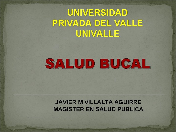 UNIVERSIDAD PRIVADA DEL VALLE UNIVALLE SALUD BUCAL JAVIER M VILLALTA AGUIRRE MAGISTER EN SALUD