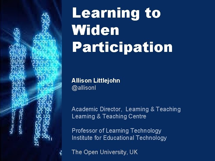 Learning to Widen Participation Allison Littlejohn @allisonl Academic Director, Learning & Teaching Centre Professor