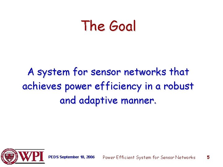 The Goal A system for sensor networks that achieves power efficiency in a robust