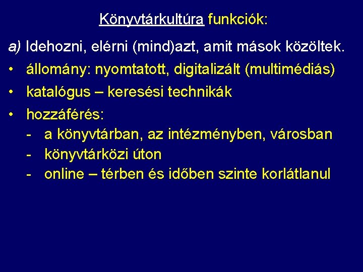Könyvtárkultúra funkciók: a) Idehozni, elérni (mind)azt, amit mások közöltek. • állomány: nyomtatott, digitalizált (multimédiás) Könyvtárkultúra funkciók: a) Idehozni, elérni (mind)azt, amit mások közöltek. • állomány: nyomtatott, digitalizált (multimédiás)