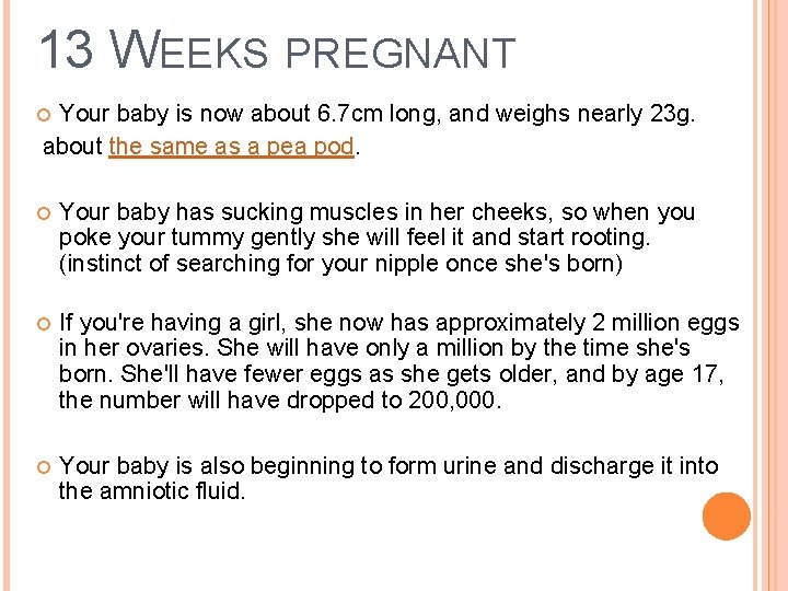 13 WEEKS PREGNANT Your baby is now about 6. 7 cm long, and weighs