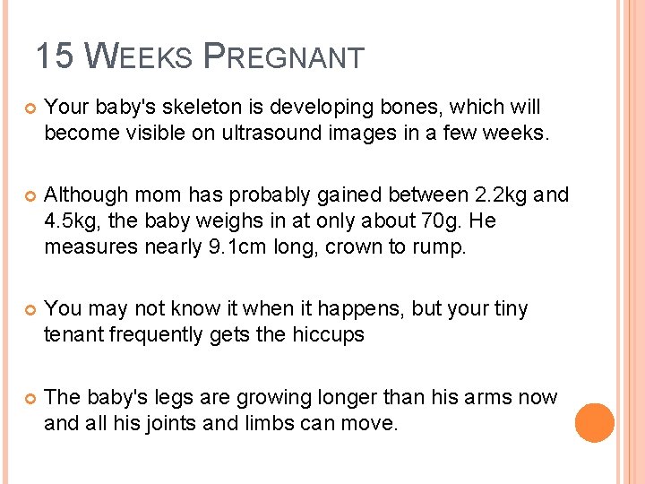 15 WEEKS PREGNANT Your baby's skeleton is developing bones, which will become visible on