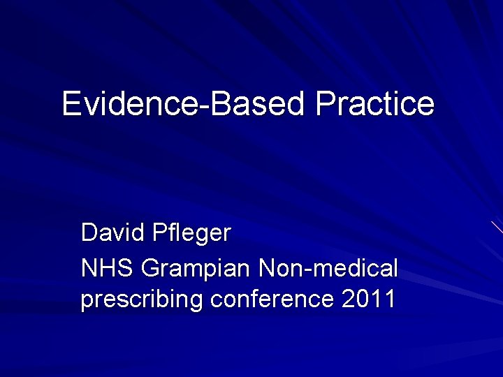 Evidence-Based Practice David Pfleger NHS Grampian Non-medical prescribing conference 2011 