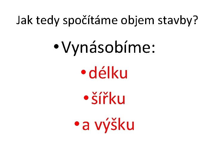 Jak tedy spočítáme objem stavby? • Vynásobíme: • délku • šířku • a výšku