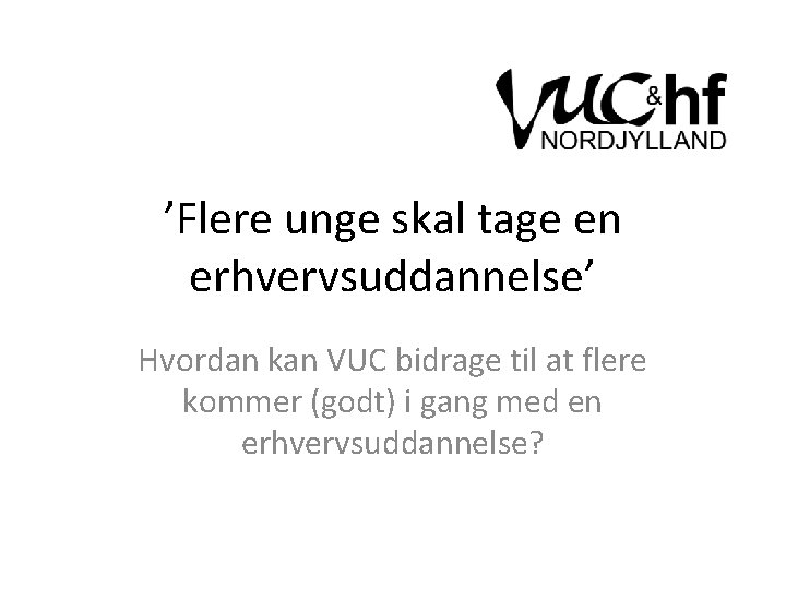 ’Flere unge skal tage en erhvervsuddannelse’ Hvordan kan VUC bidrage til at flere kommer