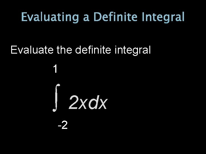 Evaluating a Definite Integral Evaluate the definite integral 1 ∫ 2 xdx -2 