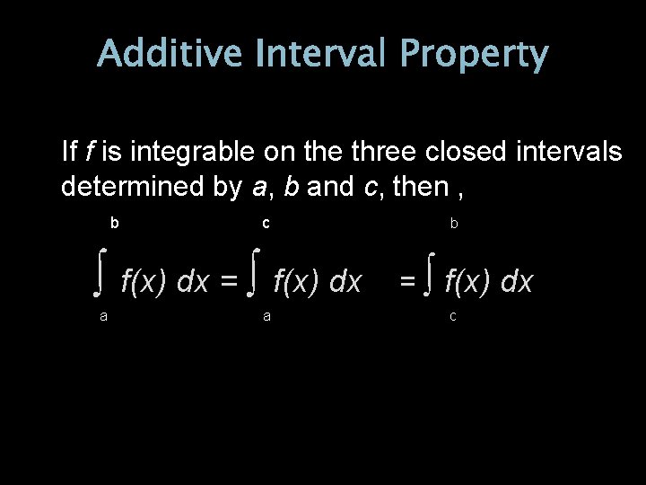 Additive Interval Property If f is integrable on the three closed intervals determined by