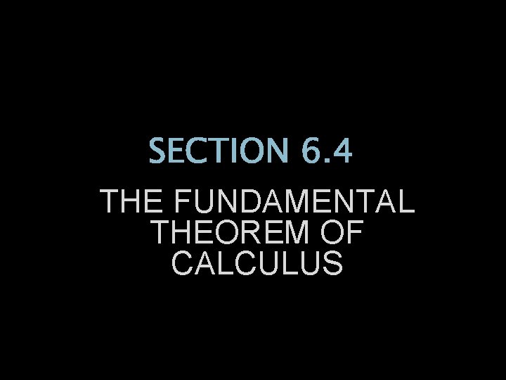 SECTION 6. 4 THE FUNDAMENTAL THEOREM OF CALCULUS 