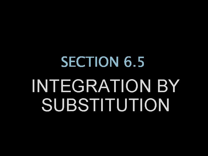 SECTION 6. 5 INTEGRATION BY SUBSTITUTION 