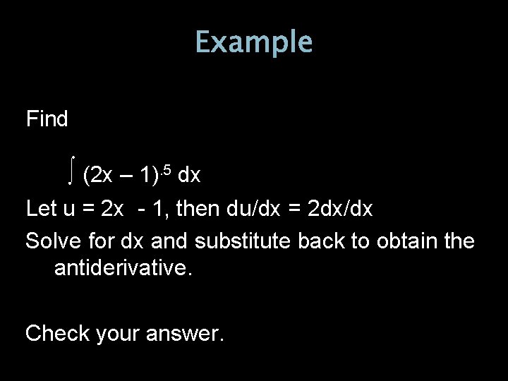 Example Find ∫ (2 x – 1). 5 dx Let u = 2 x