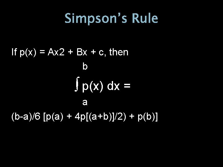 Simpson’s Rule If p(x) = Ax 2 + Bx + c, then b ∫