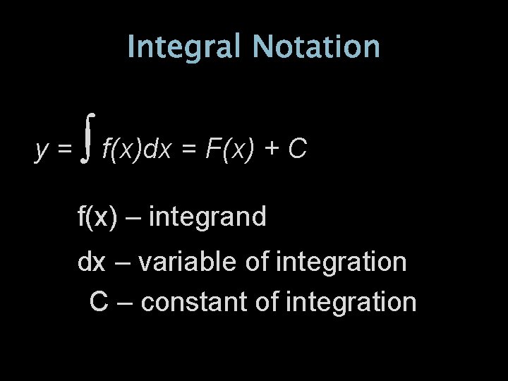 Integral Notation y= ∫ f(x)dx = F(x) + C f(x) – integrand dx –
