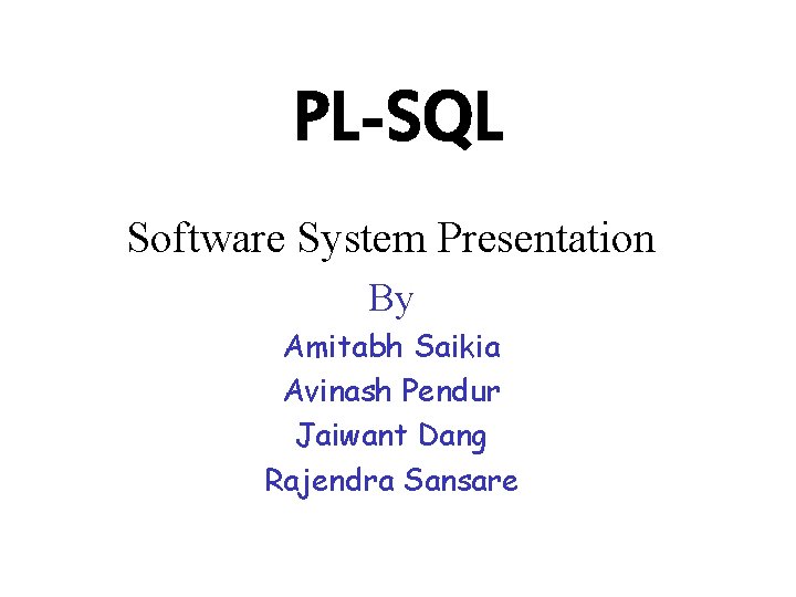 PL-SQL Software System Presentation By Amitabh Saikia Avinash Pendur Jaiwant Dang Rajendra Sansare 