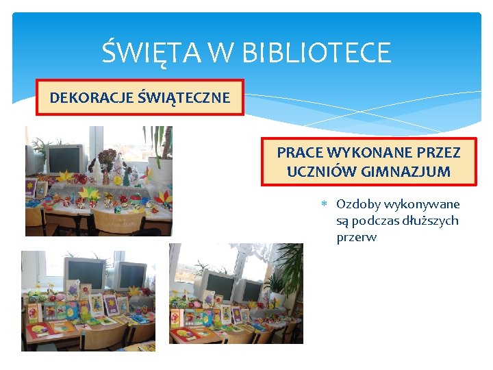 ŚWIĘTA W BIBLIOTECE DEKORACJE ŚWIĄTECZNE PRACE WYKONANE PRZEZ UCZNIÓW GIMNAZJUM Ozdoby wykonywane są podczas