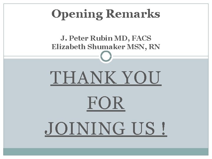 Opening Remarks J. Peter Rubin MD, FACS Elizabeth Shumaker MSN, RN THANK YOU FOR
