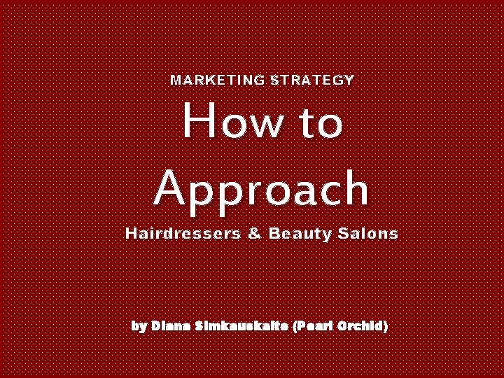 MARKETING STRATEGY How to Approach Hairdressers & Beauty Salons by Diana Simkauskaite (Pearl Orchid)