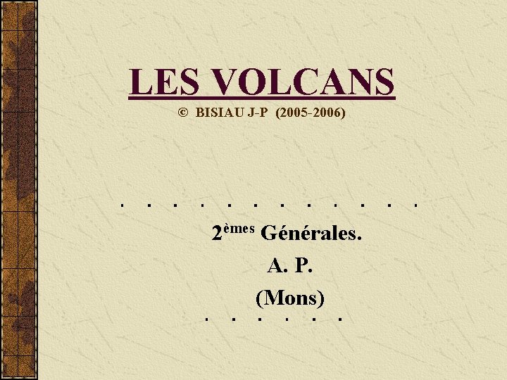 LES VOLCANS © BISIAU J-P (2005 -2006) 2èmes Générales. A. P. (Mons) 