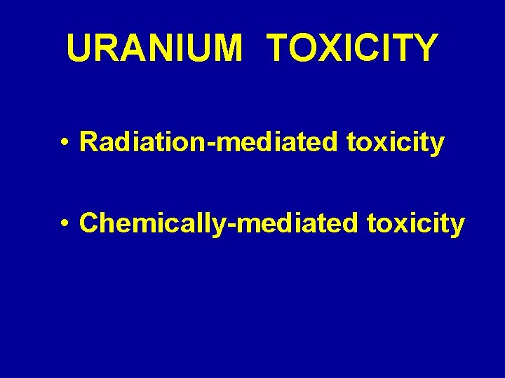 URANIUM TOXICITY • Radiation-mediated toxicity • Chemically-mediated toxicity 