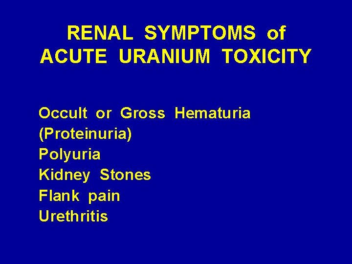 RENAL SYMPTOMS of ACUTE URANIUM TOXICITY Occult or Gross Hematuria (Proteinuria) Polyuria Kidney Stones