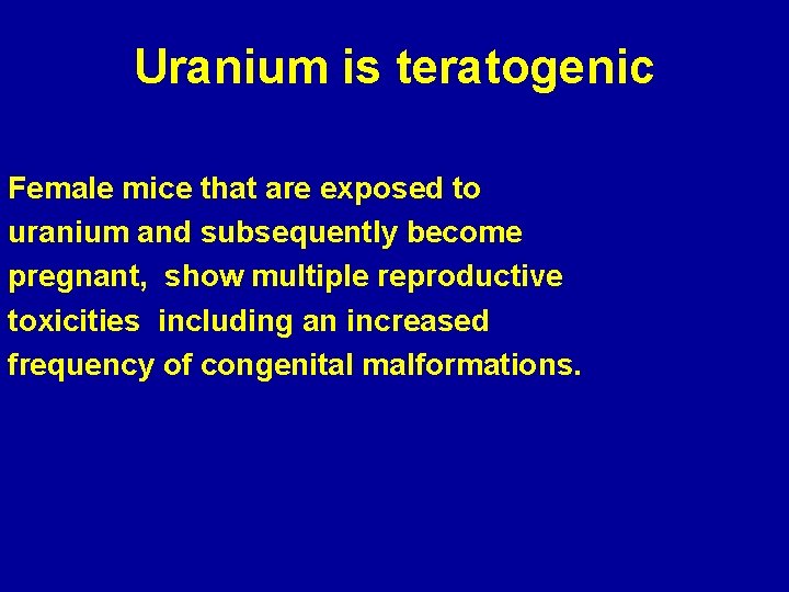 Uranium is teratogenic Female mice that are exposed to uranium and subsequently become pregnant,