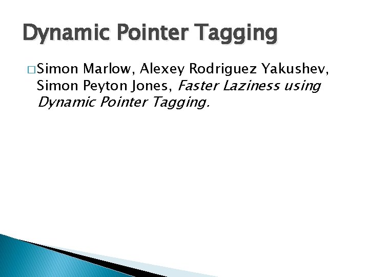 Dynamic Pointer Tagging � Simon Marlow, Alexey Rodriguez Yakushev, Simon Peyton Jones, Faster Laziness