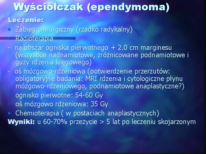 Wyściółczak (ependymoma) Leczenie: • Zabieg chirurgiczny (rzadko radykalny) • Radioterapia - na obszar ogniska