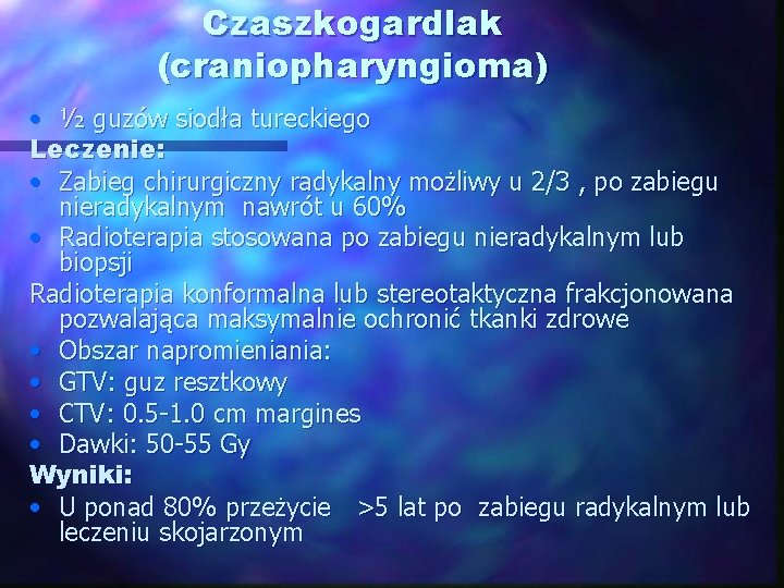 Czaszkogardlak (craniopharyngioma) • ½ guzów siodła tureckiego Leczenie: • Zabieg chirurgiczny radykalny możliwy u