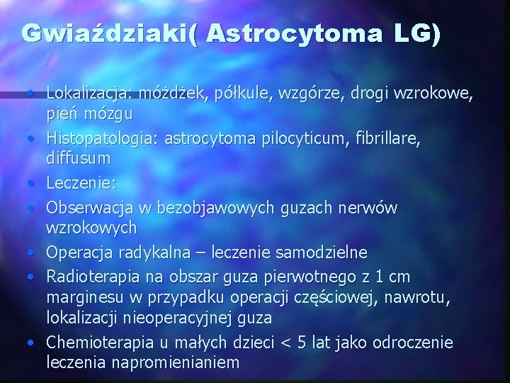 Gwiaździaki( Astrocytoma LG) • Lokalizacja: móżdżek, półkule, wzgórze, drogi wzrokowe, pień mózgu • Histopatologia: