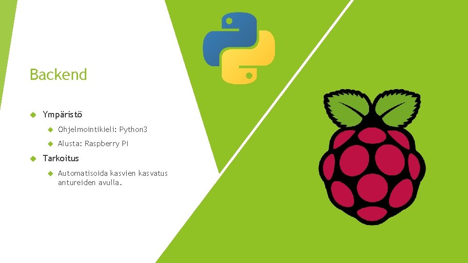 Backend Ympäristö Ohjelmointikieli: Python 3 Alusta: Raspberry Pi Tarkoitus Automatisoida kasvien kasvatus antureiden avulla.