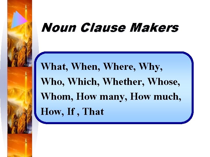 Noun Clause Makers What, When, Where, Why, Who, Which, Whether, Whose, Whom, How many,