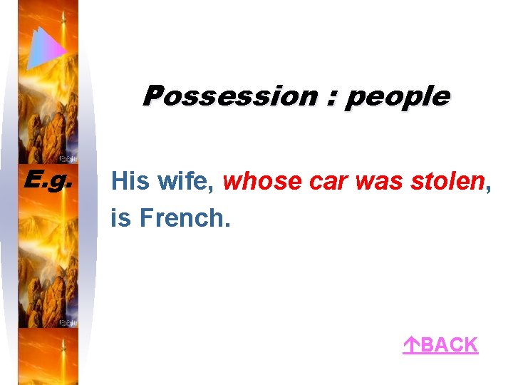 Possession : people E. g. His wife, whose car was stolen, is French. BACK