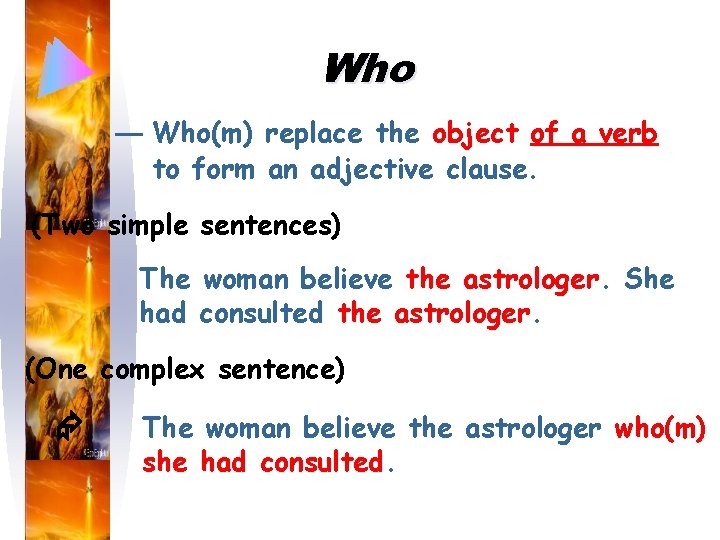 Who — Who(m) replace the object of a verb to form an adjective clause.