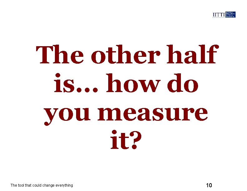 The other half is. . . how do you measure it? The tool that