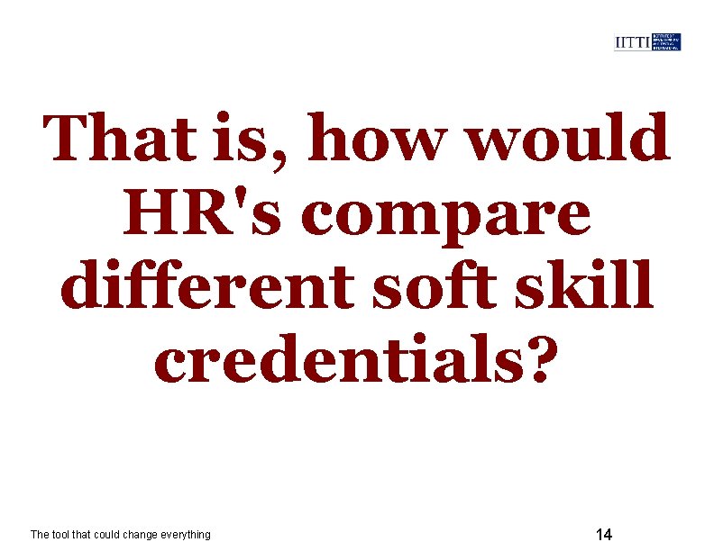 That is, how would HR's compare different soft skill credentials? The tool that could