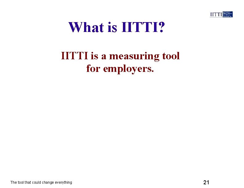 What is IITTI? IITTI is a measuring tool for employers. The tool that could