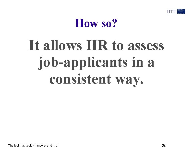 How so? It allows HR to assess job-applicants in a consistent way. The tool