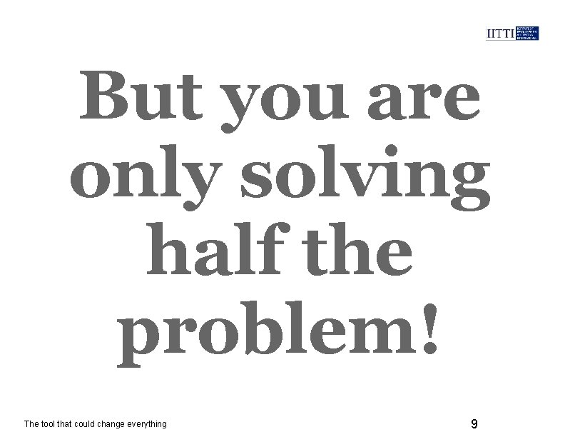 But you are only solving half the problem! The tool that could change everything