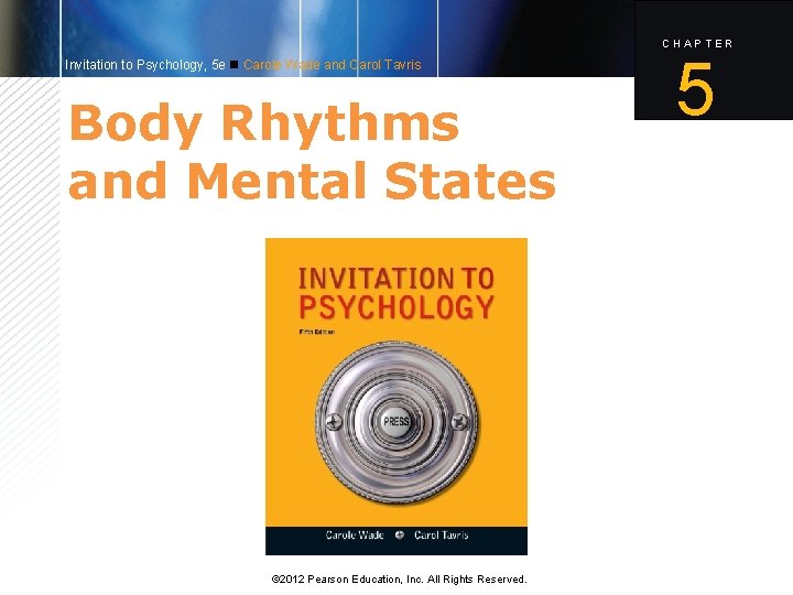CHAPTER Invitation to Psychology, 5 e Carole Wade and Carol Tavris Body Rhythms and