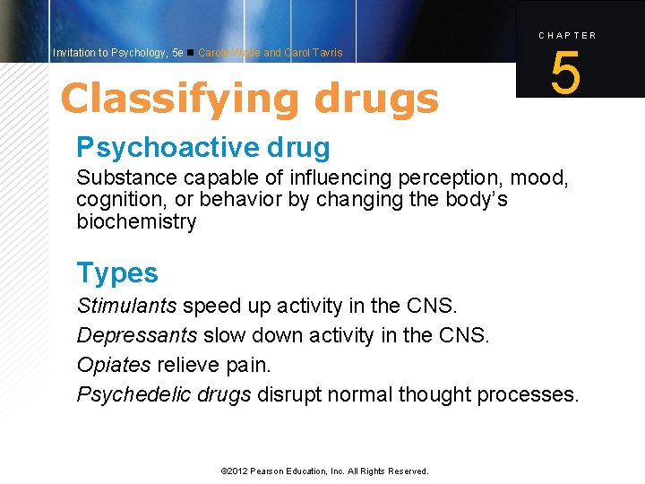 CHAPTER Invitation to Psychology, 5 e Carole Wade and Carol Tavris Classifying drugs 5