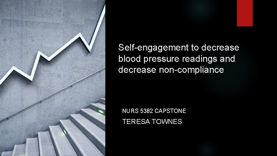 Self-engagement to decrease blood pressure readings and decrease non-compliance NURS 5382 CAPSTONE TERESA TOWNES