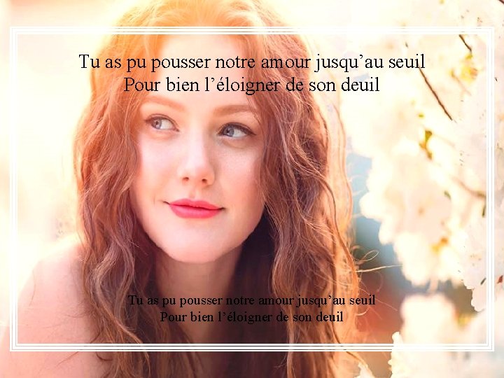 Tu as pu pousser notre amour jusqu’au seuil Pour bien l’éloigner de son deuil