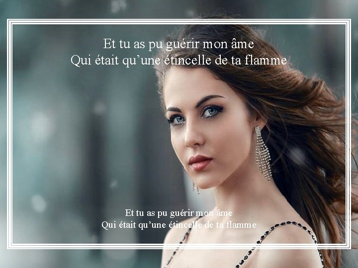 Et tu as pu guérir mon âme Qui était qu’une étincelle de ta flamme