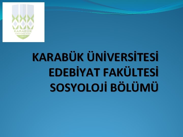 KARABÜK ÜNİVERSİTESİ EDEBİYAT FAKÜLTESİ SOSYOLOJİ BÖLÜMÜ 