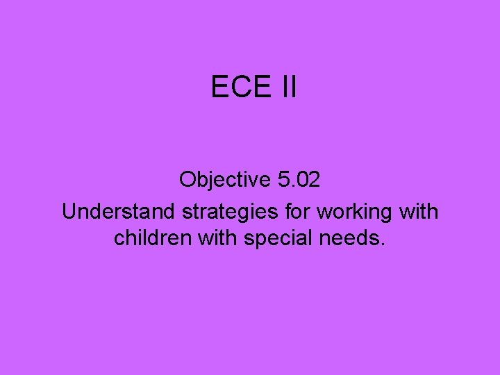 ECE II Objective 5. 02 Understand strategies for working with children with special needs.